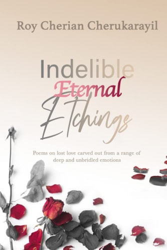 Indelible Eternal Etchings Poems Crafted from the Deepest Emotions Driven by Unbridled Love and Lust