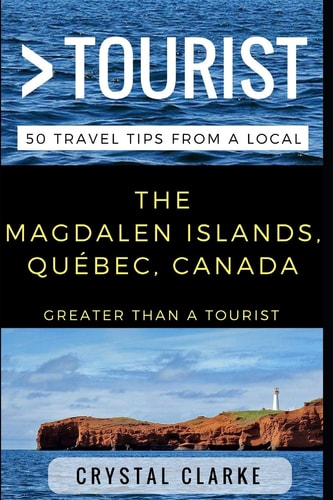 Greater Than a Tourist - The Magdalen Islands, Québec, Canada 50 Travel Tips from a Local