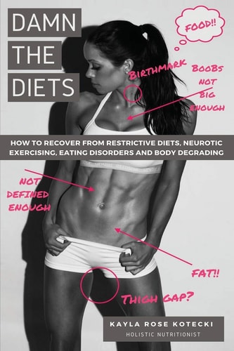 Damn the Diets How to Recover from Restrictive Diets, Dogmas, Eating Disorders and Body Degrading