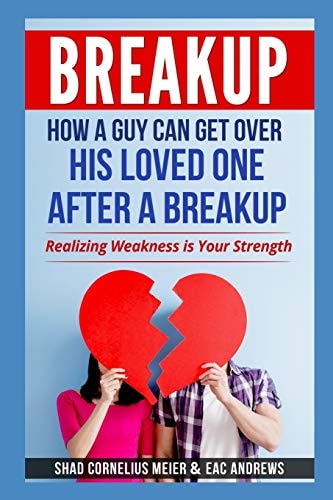 Breakup How a Guy Can Get Over His Loved One After a Breakup: Realizing Weakness is Your Strength