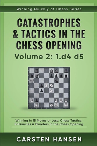 Catastrophes and Tactics in the Chess Opening - Volume 2: 1 D4 D5 Winning in 15 Moves Or Less: Chess Tactics, Brilliancies and Blunders in the Chess Opening