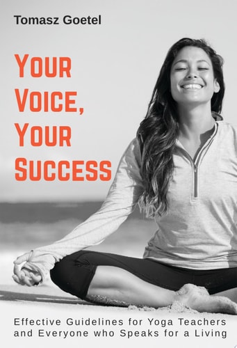 Your Voice, Your Success Effective Guidelines for Yoga Teachers and Everyone Who Speaks for a Living