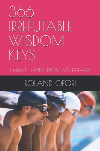 366 Irrefutable Wisdom Keys I Have Learnt from My Fathers