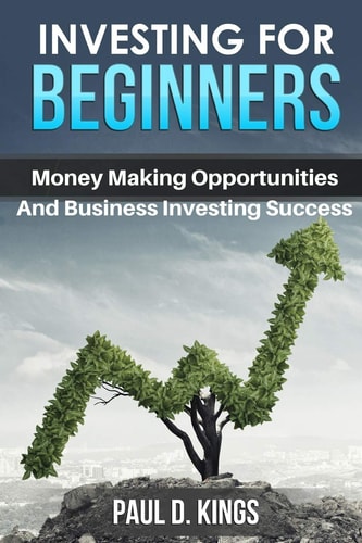 Investing for Beginners Money Making Opportunities and Business Investing Success