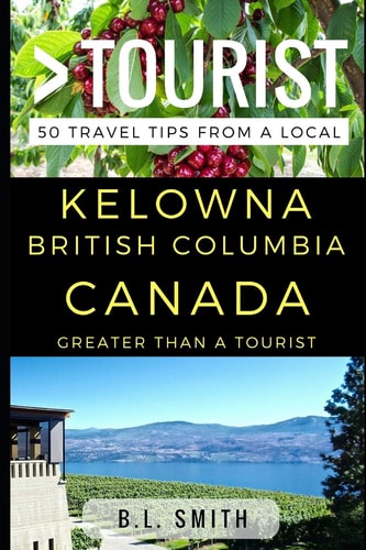 Greater Than a Tourist - Kelowna British Columbia Canada 50 Travel Tips from a Local