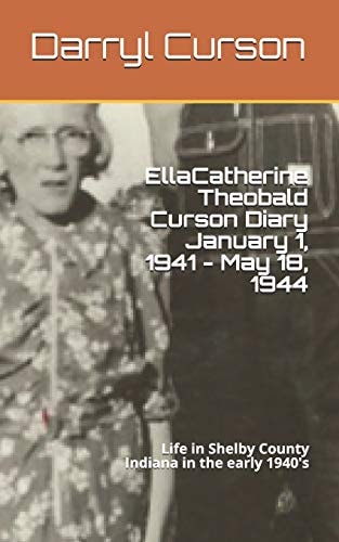 Ella Catherine Theobald Curson Diary January 1, 1941 - May 18, 1944 Life in Shelby County Indiana in the Early 1940's