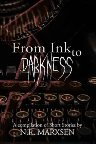 From Ink to Darkness A Compilation of Short Stories by N. R. Marxsen