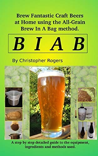 B I a B Brew Fantastic Craft Beers at Home Using the All Grain Brew in a Bag Method