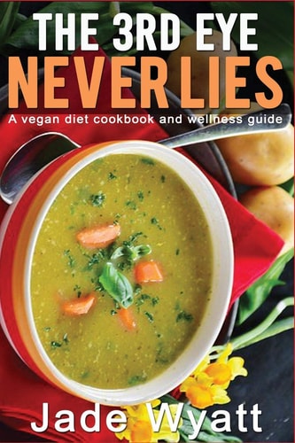 The 3rd Eye Never Lies A Vegan Diet Cookbook with a Health and Wellness Guide.