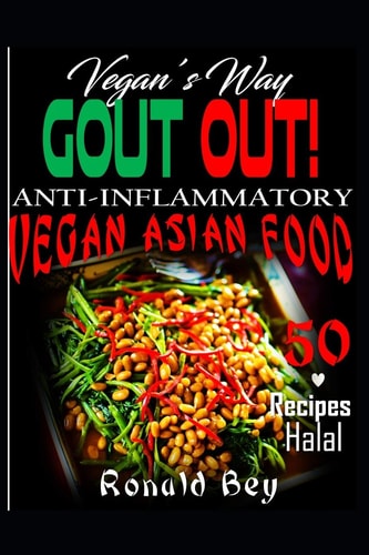 Anti-Inflammatory: Gout Out - Vegan's Way- 50 Recipes- Halal Vegan Asian Food