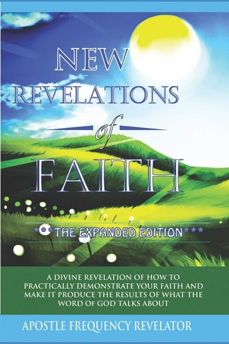 New Revelations Of Faith How To Practically Exercise Your Faith And Make It Produce The Results Of What The Word Of God Talks About