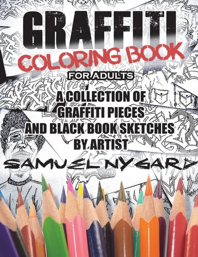 Graffiti Coloring Book for Adults A Collection of Graffiti Pieces and Black Book Sketches by Artist Samuel Nygard