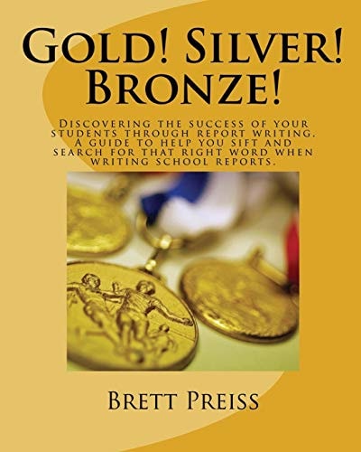 Gold! Silver! Bronze! Discovering the Success of Your Students Through Report Writing. a Guide to Help You Sift and Search for That Right Word When Writing School Reports