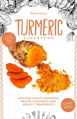 Turmeric Superfood Amazing Health Remedies, Cookbook Recipes, and Beauty Treatments