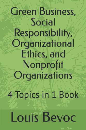 Green Business, Social Responsibility, Organizational Ethics, and Nonprofit Organizations 4 Topics in 1 Book