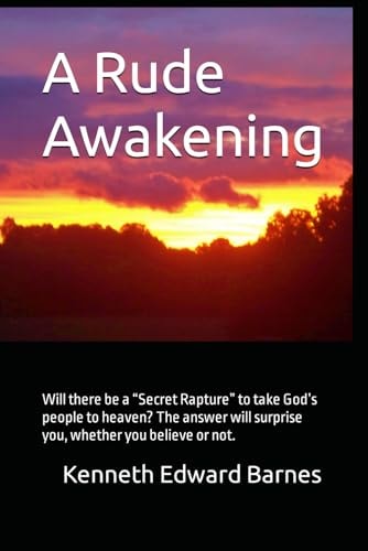 A Rude Awakening Will There be a "Secret Rapture" to Take God's People to Heaven? The Answer Will Surprise You, Whether You Believe Or Not.