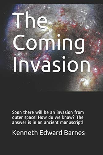 The Coming Invasion Soon There Will Be an Invasion from Outer Space! How Do We Know? the Answer Is in an Ancient Manuscript!