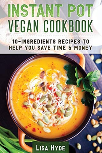 Instant Pot Vegan Cookbook 10 Ingredients Recipes to Help You Save Time & Money