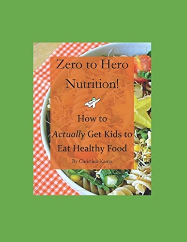 Zero to Hero Nutrition: How to Actually Get Kids to Eat Healthy Food!