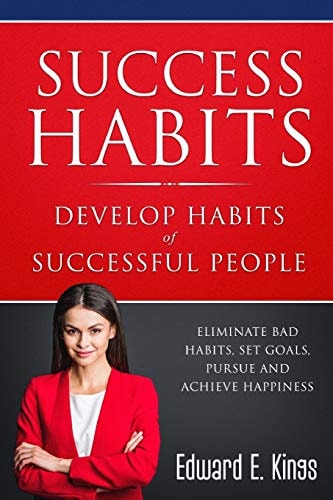 Success Habits - Develop Habits of Successful People Eliminate Bad Habits, Set Goals, Pursue and Achieve Happiness
