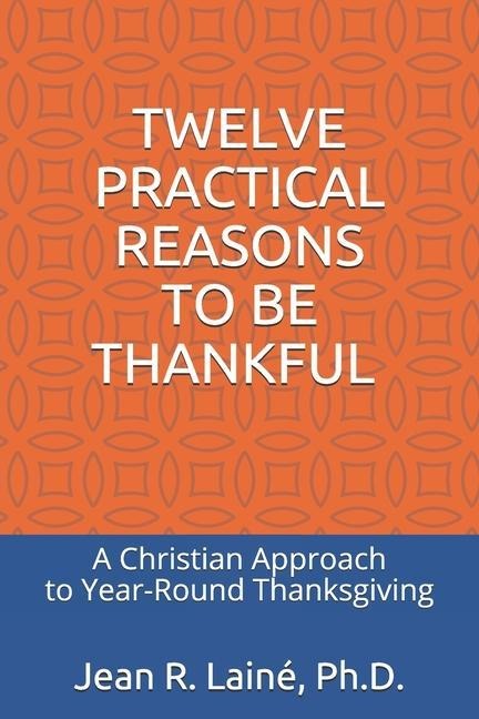 Twelve Practical Reasons to Be Thankful: A Christian Approach to Year-Round Thanksgiving