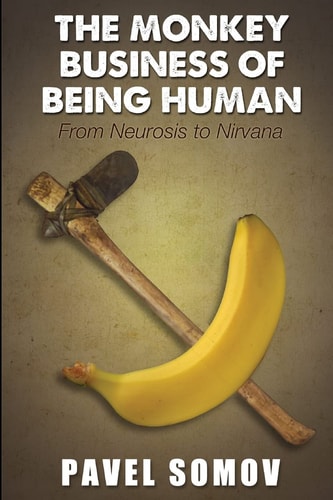 The Monkey Business of Being Human From Neurosis to Nirvana: Essays, Vignettes and Aphorisms
