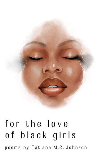 For the Love of Black Girls Poems by Tatiana M.R. Johnson
