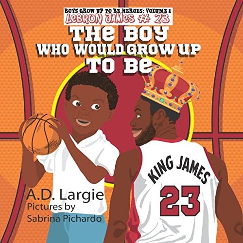 Lebron James #23 The Boy Who Would Grow Up To Be: NBA Basketball Player Children's Book