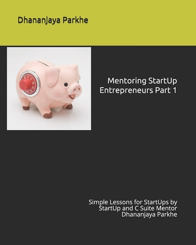 Mentoring StartUp Entrepreneurs Part 1 Simple Lessons for StartUps by StartUp and C Suite Mentor Dhananjaya Parkhe