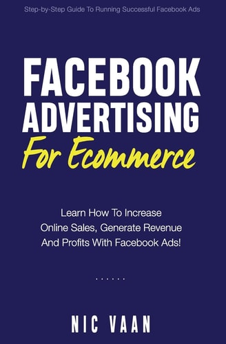 Facebook Advertising For Ecommerce Learn How To Increase Online Sales, Generate Revenue And Profitability With Facebook Ads