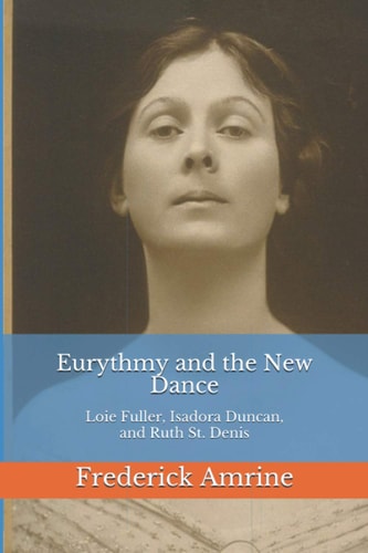 Eurythmy and the "New Dance" Loië Fuller, Isadora Duncan, and Ruth St. Denis