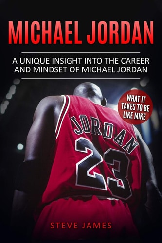 Michael Jordan A Unique Insight Into the Career and Mindset of Michael Jordan