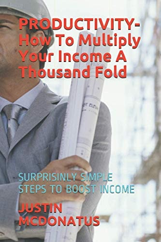 PRODUCTIVITY- How To Multiply Your Income A Thousand Fold Surprisinly Simple Steps to Boost Income