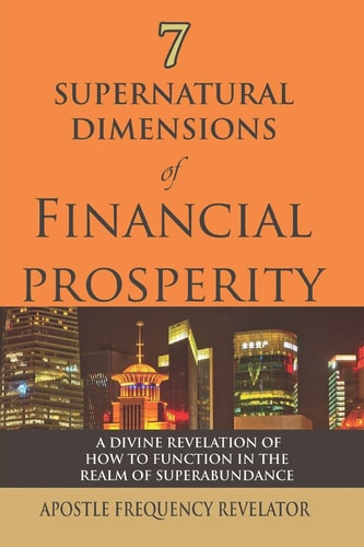 7 Supernatural Dimensions of Financial Prosperity A Divine Revelation of How To Function In The Realm of Superabundance
