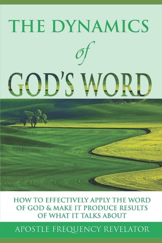 The Dynamics of God's Word How To Make The Word Of God Work Effectively In Your Life By Producing Results Of What It Talks About