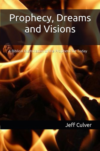 Prophecy, Dreams and Visions A Biblical Examination of the Prophetic for Today