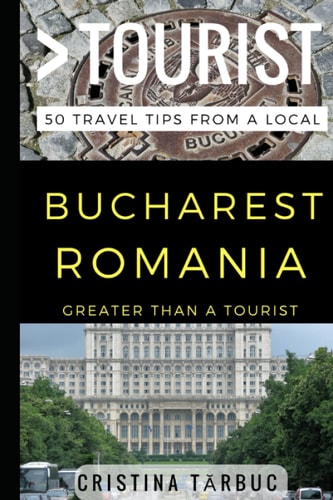 Greater Than a Tourist - Bucharest Romania 50 Travel Tips from a Local