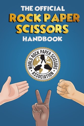 The Rock Paper Scissors Handbook A Comprehensive Guide to Everything Rock Paper Scissors. Rules, Strategy, Psychology and a Whole Lot More!