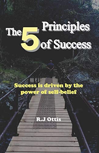 The 5 Principles of Success Success Is Driven by the Power of Self-Belief!