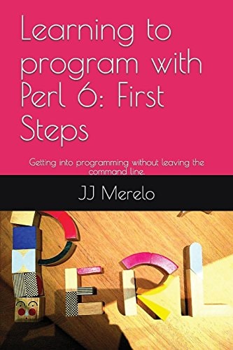 Learning to Program with Perl 6 First Steps: Getting Into Programming Without Leaving the Command Line.