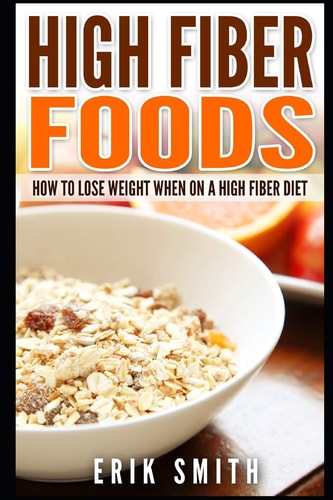 High Fiber Foods How To Lose Weight When On A High Fiber Diet