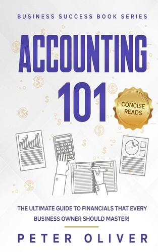 Accounting 101 The Ultimate Guide to Financials That Every Business Owner Should Master! Students, Entrepreuners, and the Curious Will Most Certainly Benefit from Learning the Basics!