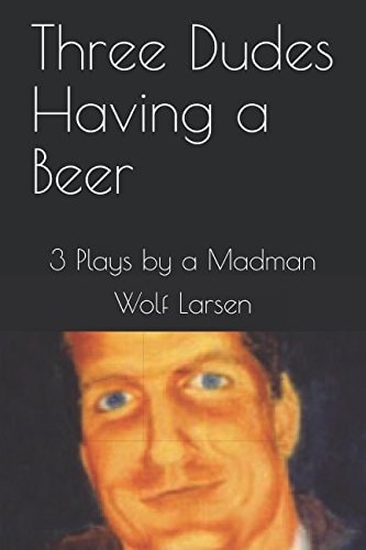 Three Dudes Having a Beer 3 Plays by a Madman