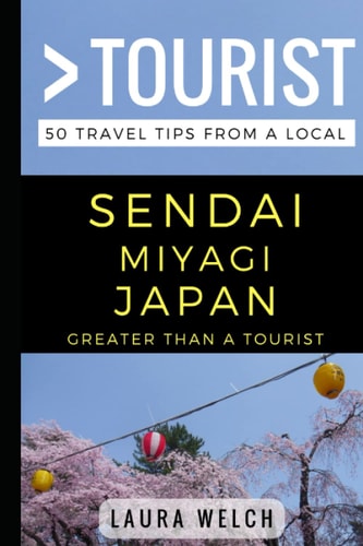 Greater Than a Tourist - Sendai Miyagi Japan 50 Travel Tips from a Local