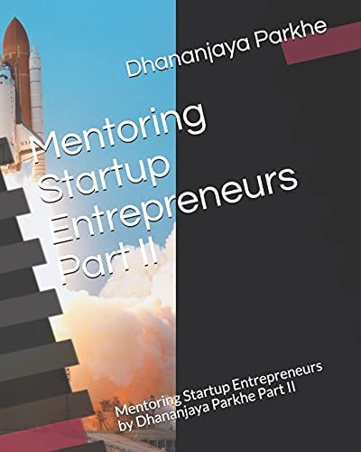 Mentoring Startup Entrepreneurs Part II Mentoring Startup Entrepreneurs by Dhananjaya Parkhe Part II