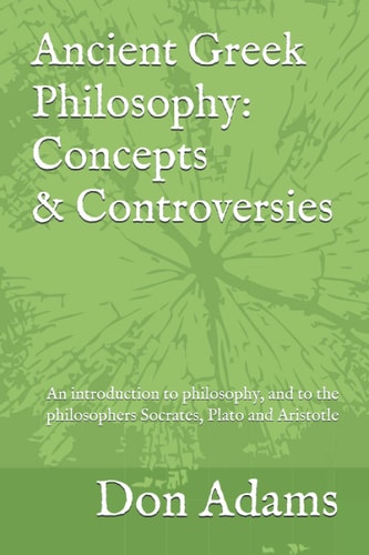 Ancient Greek Philosophy: Concepts and Controversies An Introduction to Philosophy, and Especially to the Philosophers Socrates, Plato and Aristotle