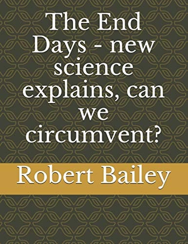 The End Days - New Science Explains, Can We Circumvent?