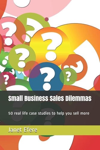 Small Business Sales Dilemmas 50 Real Life Case Studies to Help You Sell More