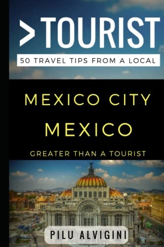 Greater Than a Tourist - Mexico City Mexico 50 Travel Tips from a Local