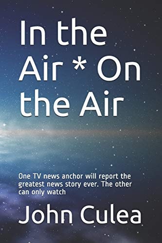 In the Air * On the Air One TV News Anchor Will Report the Greatest News Story Ever. The Other Can Only Watch